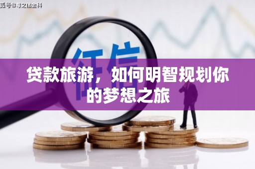 金普新区贷款旅游，如何明智规划你的梦想之旅