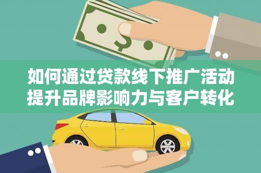 金普新区如何通过贷款线下推广活动提升品牌影响力与客户转化率