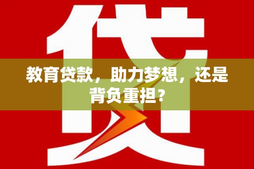 金普新区教育贷款，助力梦想，还是背负重担？