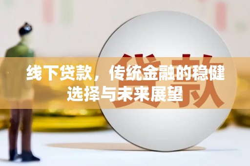 金普新区线下贷款，传统金融的稳健选择与未来展望