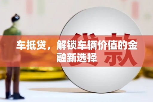 金普新区车抵贷，解锁车辆价值的金融新选择