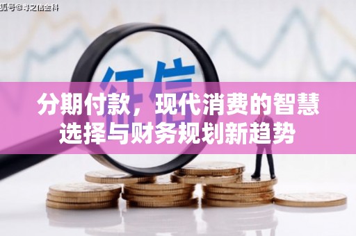 金普新区分期付款，现代消费的智慧选择与财务规划新趋势