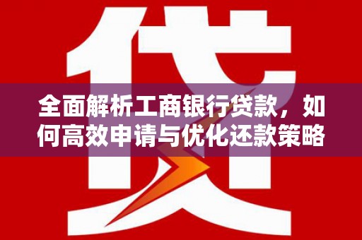 金普新区全面解析工商银行贷款，如何高效申请与优化还款策略