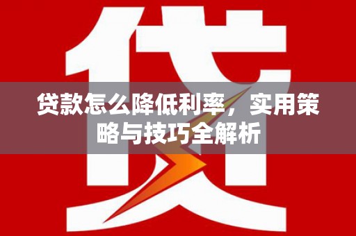 金普新区贷款怎么降低利率，实用策略与技巧全解析