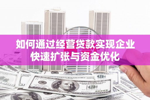 金普新区如何通过经营贷款实现企业快速扩张与资金优化