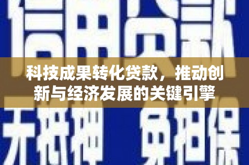 金普新区科技成果转化贷款，推动创新与经济发展的关键引擎