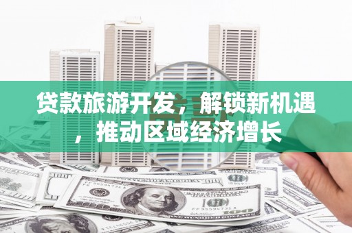 金普新区贷款旅游开发，解锁新机遇，推动区域经济增长