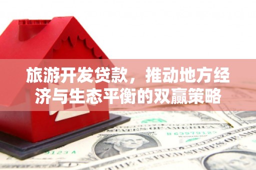 金普新区旅游开发贷款，推动地方经济与生态平衡的双赢策略