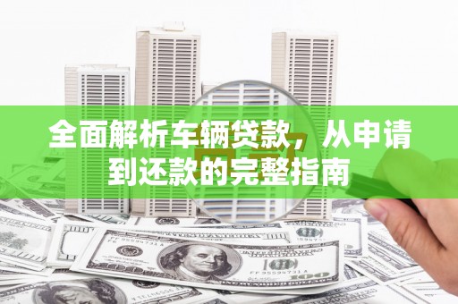 金普新区全面解析车辆贷款，从申请到还款的完整指南