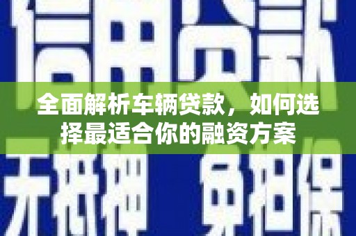 金普新区全面解析车辆贷款，如何选择最适合你的融资方案