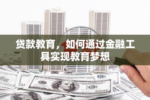 金普新区贷款教育，如何通过金融工具实现教育梦想
