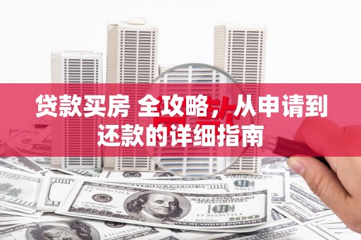 金普新区贷款买房 全攻略，从申请到还款的详细指南