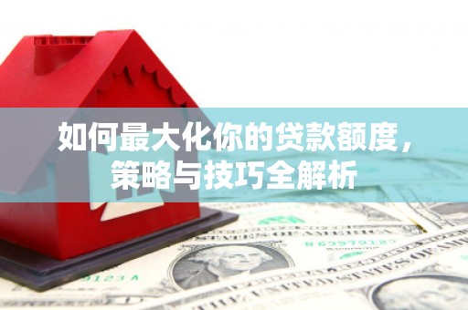 金普新区如何最大化你的贷款额度，策略与技巧全解析