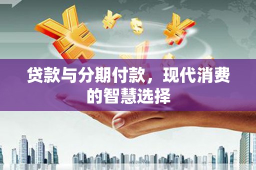 金普新区贷款与分期付款，现代消费的智慧选择