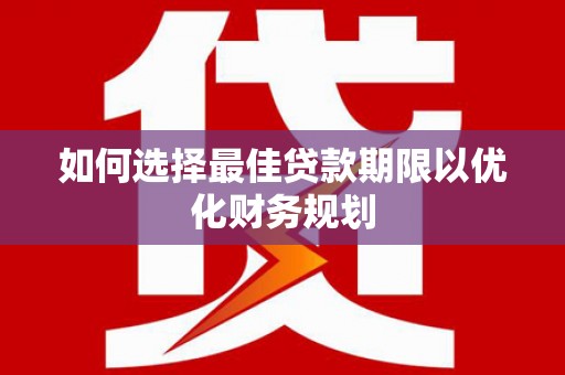 金普新区如何选择最佳贷款期限以优化财务规划