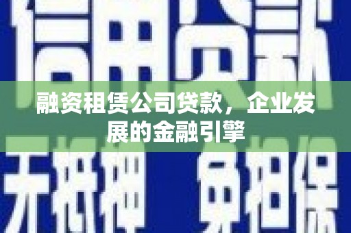 金普新区融资租赁公司贷款，企业发展的金融引擎